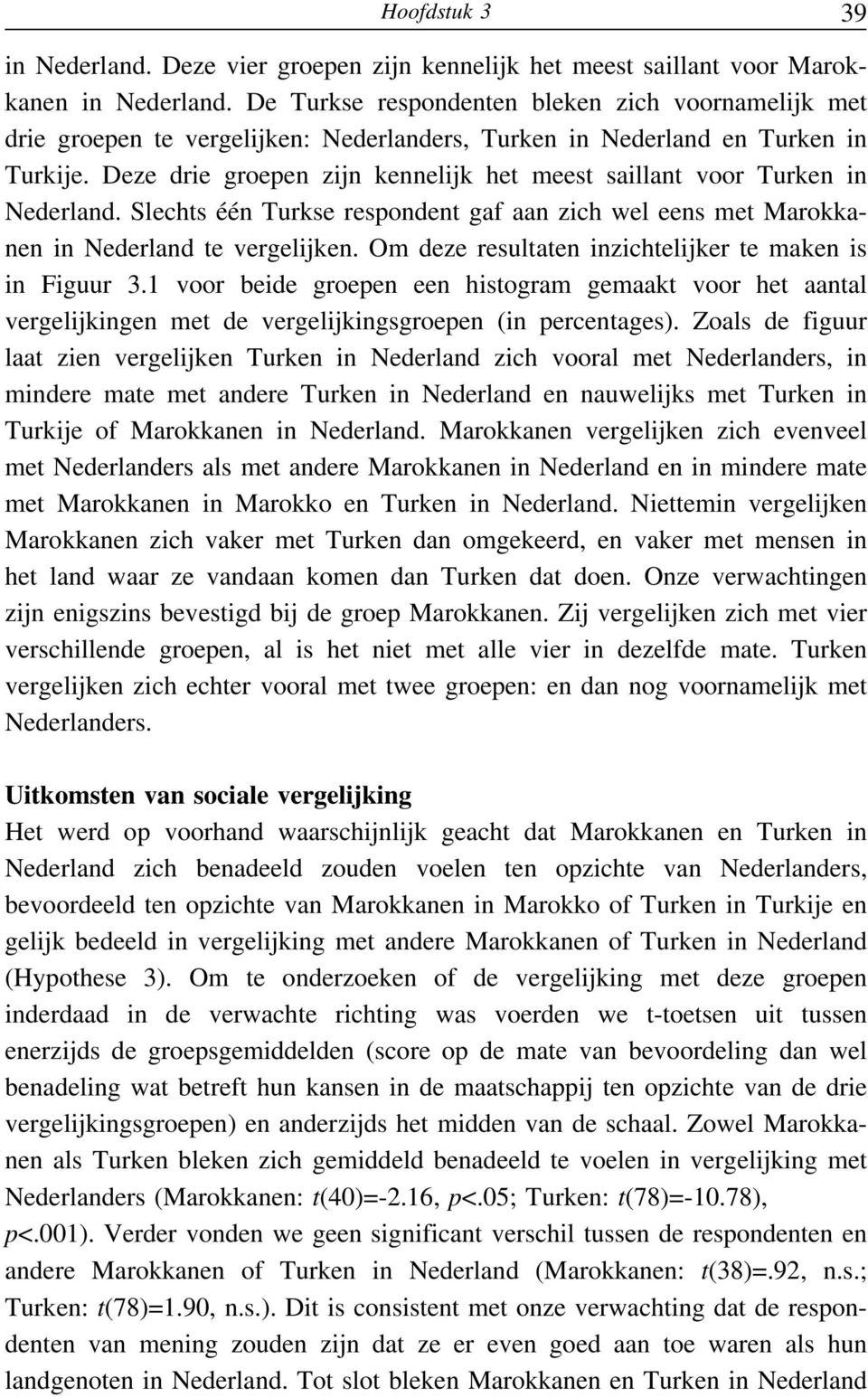 Deze drie groepen zijn kennelijk het meest saillant voor Turken in Nederland. Slechts één Turkse respondent gaf aan zich wel eens met Marokkanen in Nederland te vergelijken.
