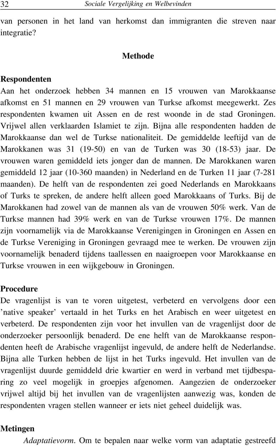 Zes respondenten kwamen uit Assen en de rest woonde in de stad Groningen. Vrijwel allen verklaarden Islamiet te zijn. Bijna alle respondenten hadden de Marokkaanse dan wel de Turkse nationaliteit.