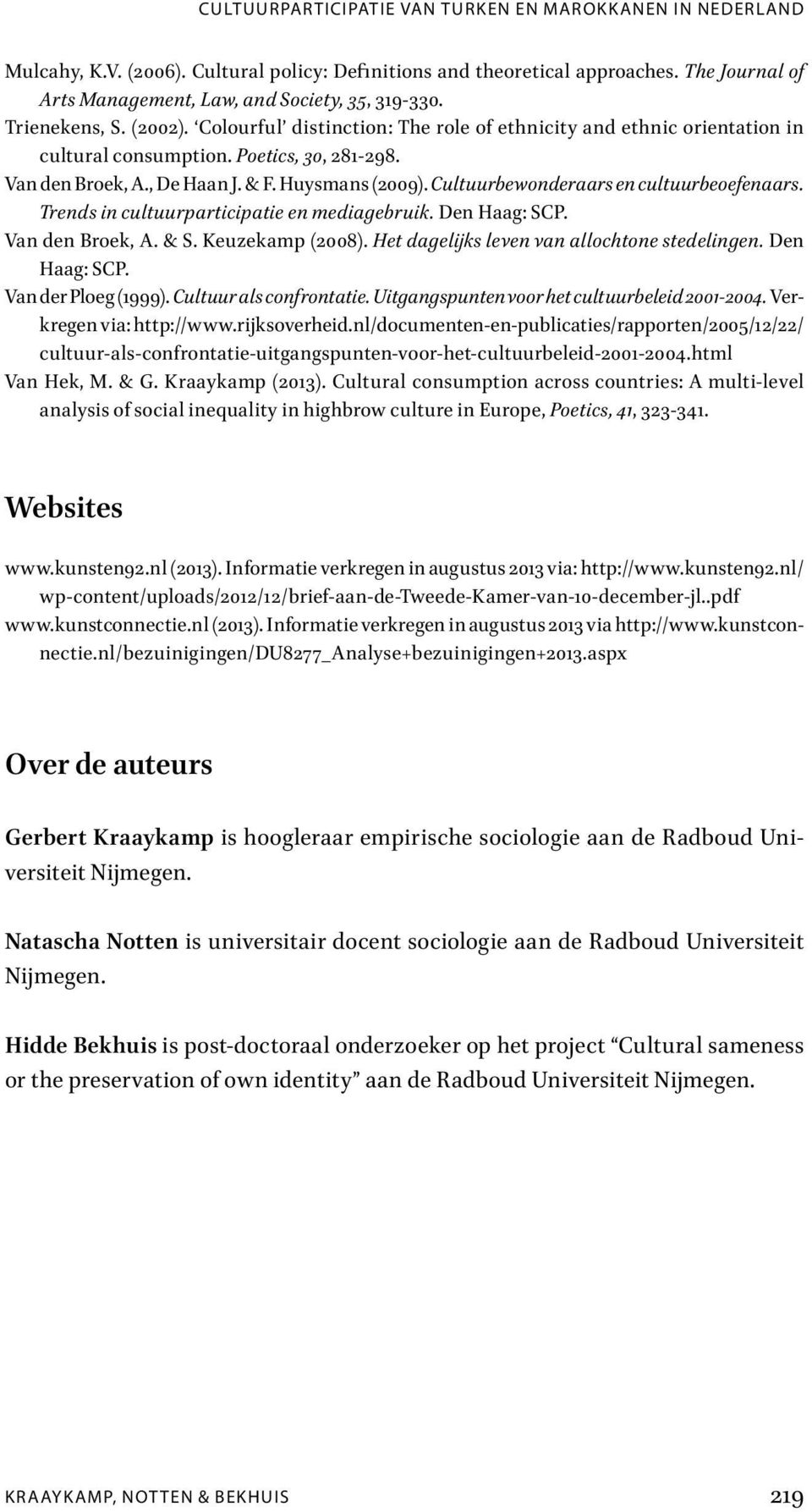 Van den Broek, A., De Haan J. & F. Huysmans (2009). Cultuurbewonderaars en cultuurbeoefenaars. Trends in cultuurparticipatie en mediagebruik. Den Haag: SCP. Van den Broek, A. & S. Keuzekamp (2008).