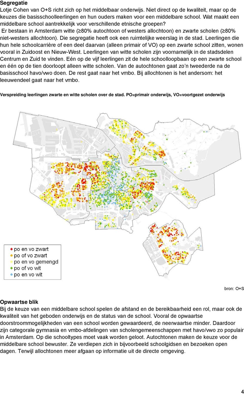 Er bestaan in Amsterdam witte ( 80% autochtoon of westers allochtoon) en zwarte scholen ( 80% niet-westers allochtoon). Die segregatie heeft ook een ruimtelijke weerslag in de stad.