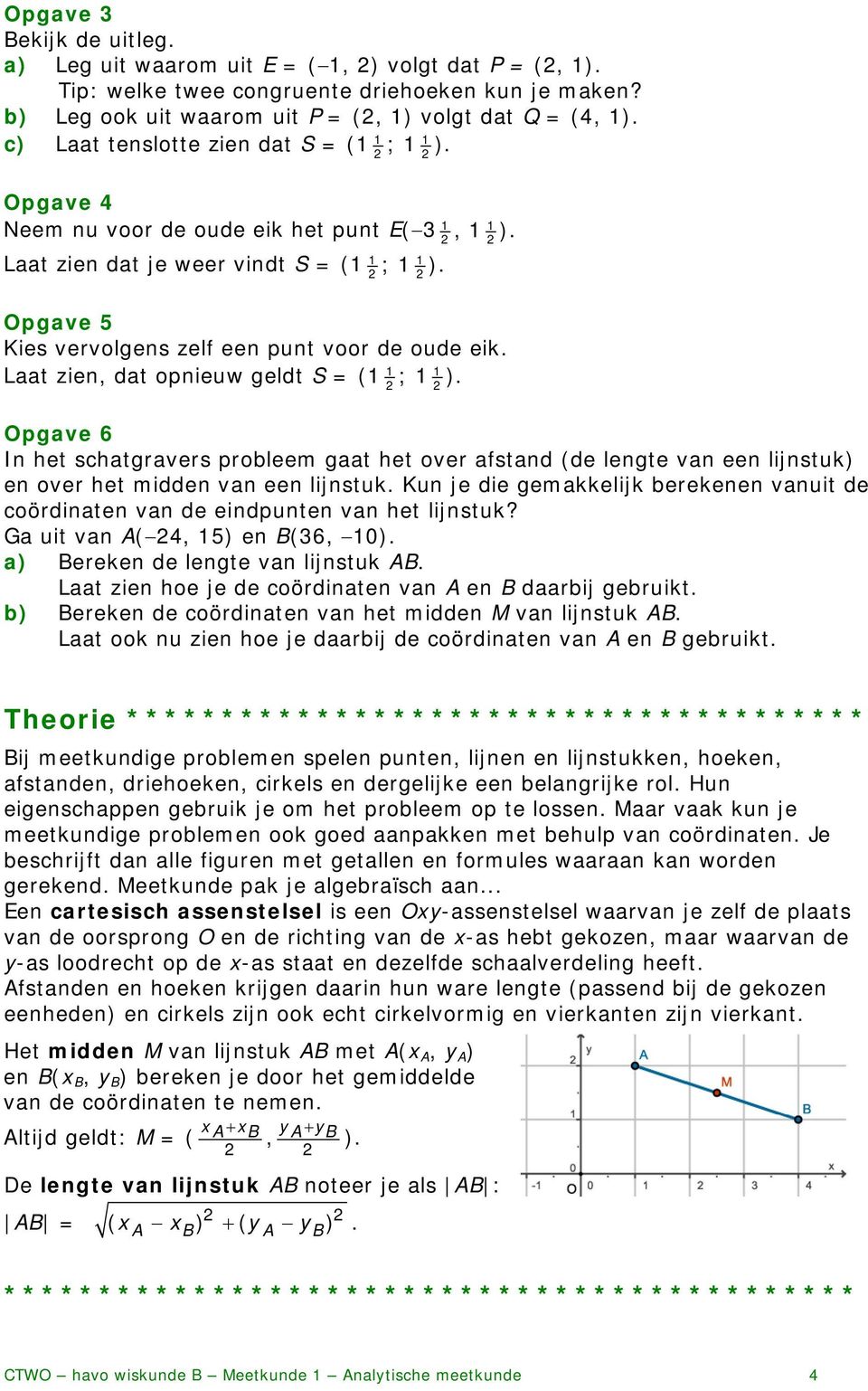 Laat zien, dat opnieuw geldt S = ( ; ). Opgave 6 In het schatgravers probleem gaat het over afstand (de lengte van een lijnstuk) en over het midden van een lijnstuk.