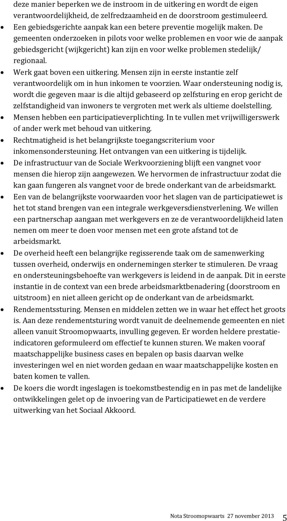 De gemeenten onderzoeken in pilots voor welke problemen en voor wie de aanpak gebiedsgericht (wijkgericht) kan zijn en voor welke problemen stedelijk/ regionaal. Werk gaat boven een uitkering.