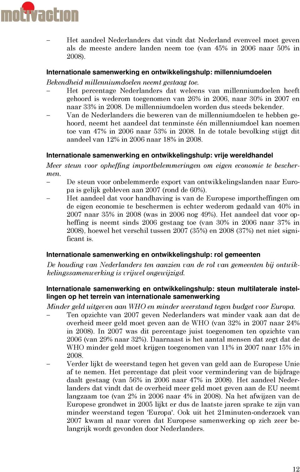 Het percentage Nederlanders dat weleens van millenniumdoelen heeft gehoord is wederom toegenomen van 26% in 2006, naar 30% in 2007 en naar 33% in 2008. De millenniumdoelen worden dus steeds bekender.