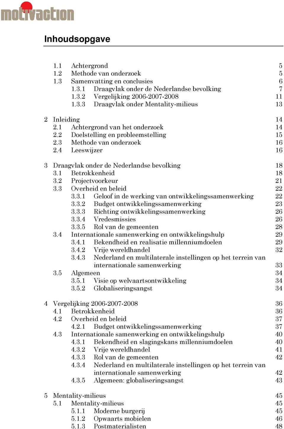 2 Projectvoorkeur 21 3.3 Overheid en beleid 22 3.3.1 Geloof in de werking van ontwikkelingssamenwerking 22 3.3.2 Budget ontwikkelingssamenwerking 23 3.3.3 Richting ontwikkelingssamenwerking 26 3.3.4 Vredesmissies 26 3.