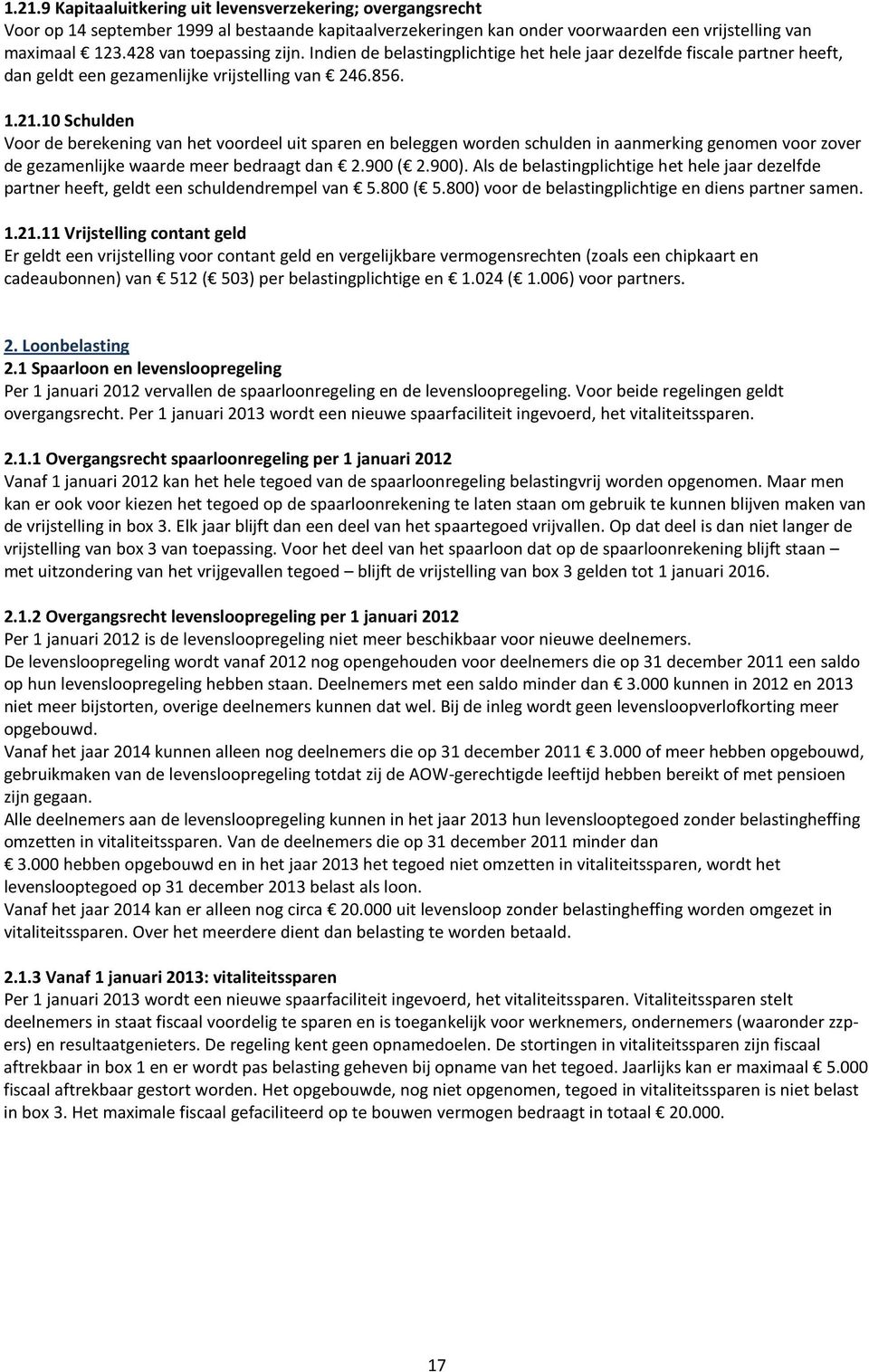 10 Schulden Voor de berekening van het voordeel uit sparen en beleggen worden schulden in aanmerking genomen voor zover de gezamenlijke waarde meer bedraagt dan 2.900 ( 2.900).