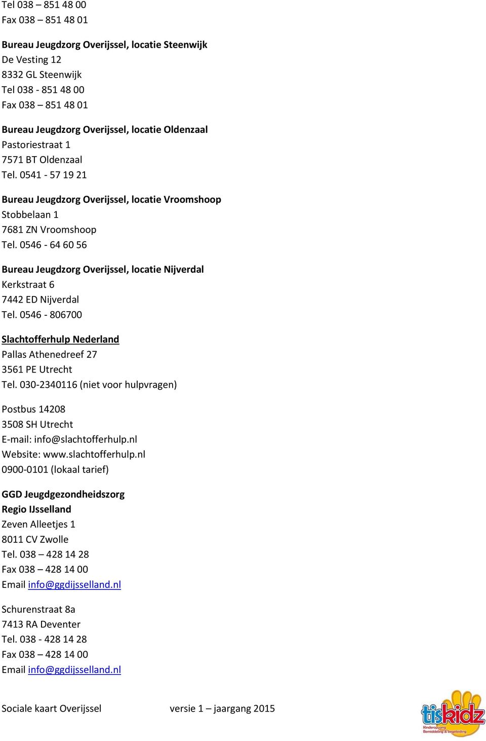 0546-806700 Slachtofferhulp Nederland Pallas Athenedreef 27 3561 PE Utrecht Tel. 030-2340116 (niet voor hulpvragen) Postbus 14208 3508 SH Utrecht E-mail: info@slachtofferhulp.nl Website: www.