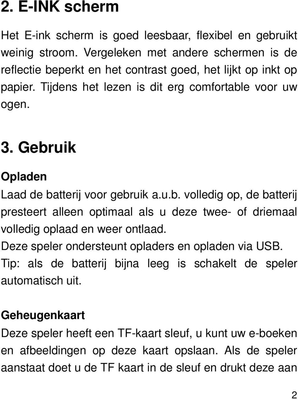 Gebruik Opladen Laad de batterij voor gebruik a.u.b. volledig op, de batterij presteert alleen optimaal als u deze twee- of driemaal volledig oplaad en weer ontlaad.