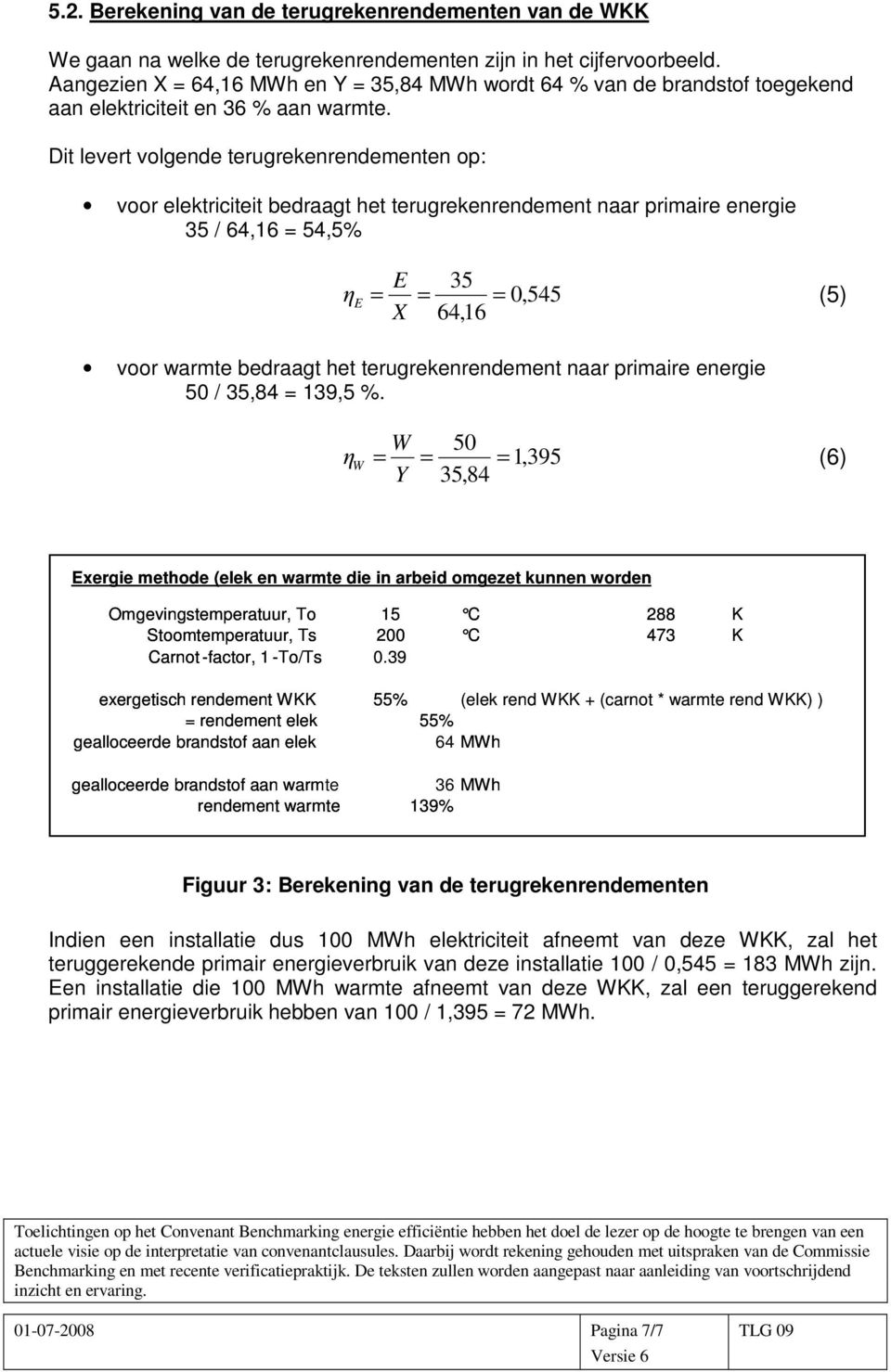 Dit levert volgende terugrekenrendementen op: voor elektriciteit bedraagt het terugrekenrendement naar primaire energie 35 / 64,16 = 54,5% E 35 η E = = = 0,545 (5) X 64,16 voor warmte bedraagt het