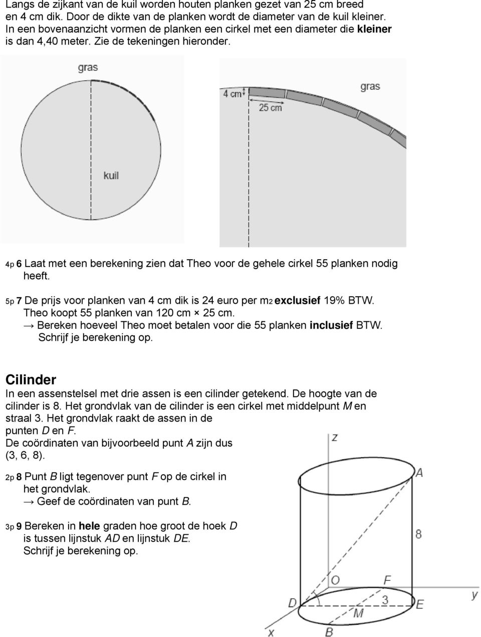 4p 6 Laat met een berekening zien dat Theo voor de gehele cirkel 55 planken nodig heeft. 5p 7 De prijs voor planken van 4 cm dik is 24 euro per m2 exclusief 19% BTW.