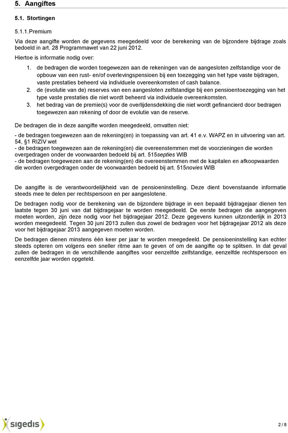 de bedragen die worden toegewezen aan de rekeningen van de aangesloten zelfstandige voor de opbouw van een rust- en/of overlevingspensioen bij een toezegging van het type vaste bijdragen, vaste