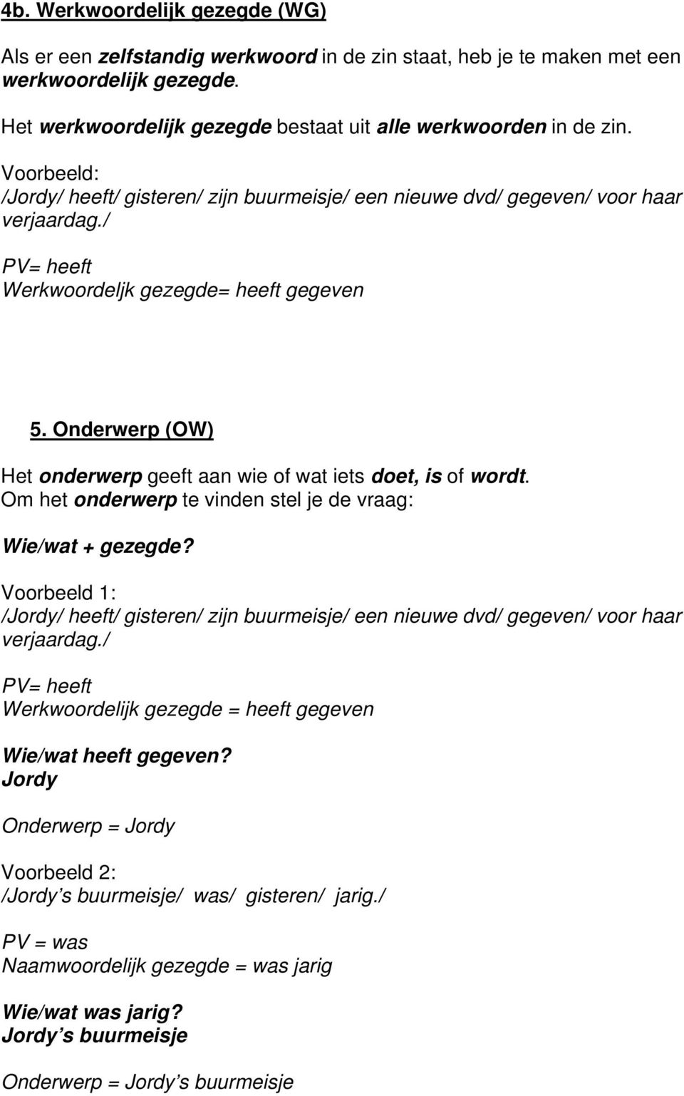 Onderwerp (OW) Het onderwerp geeft aan wie of wat iets doet, is of wordt. Om het onderwerp te vinden stel je de vraag: Wie/wat + gezegde?