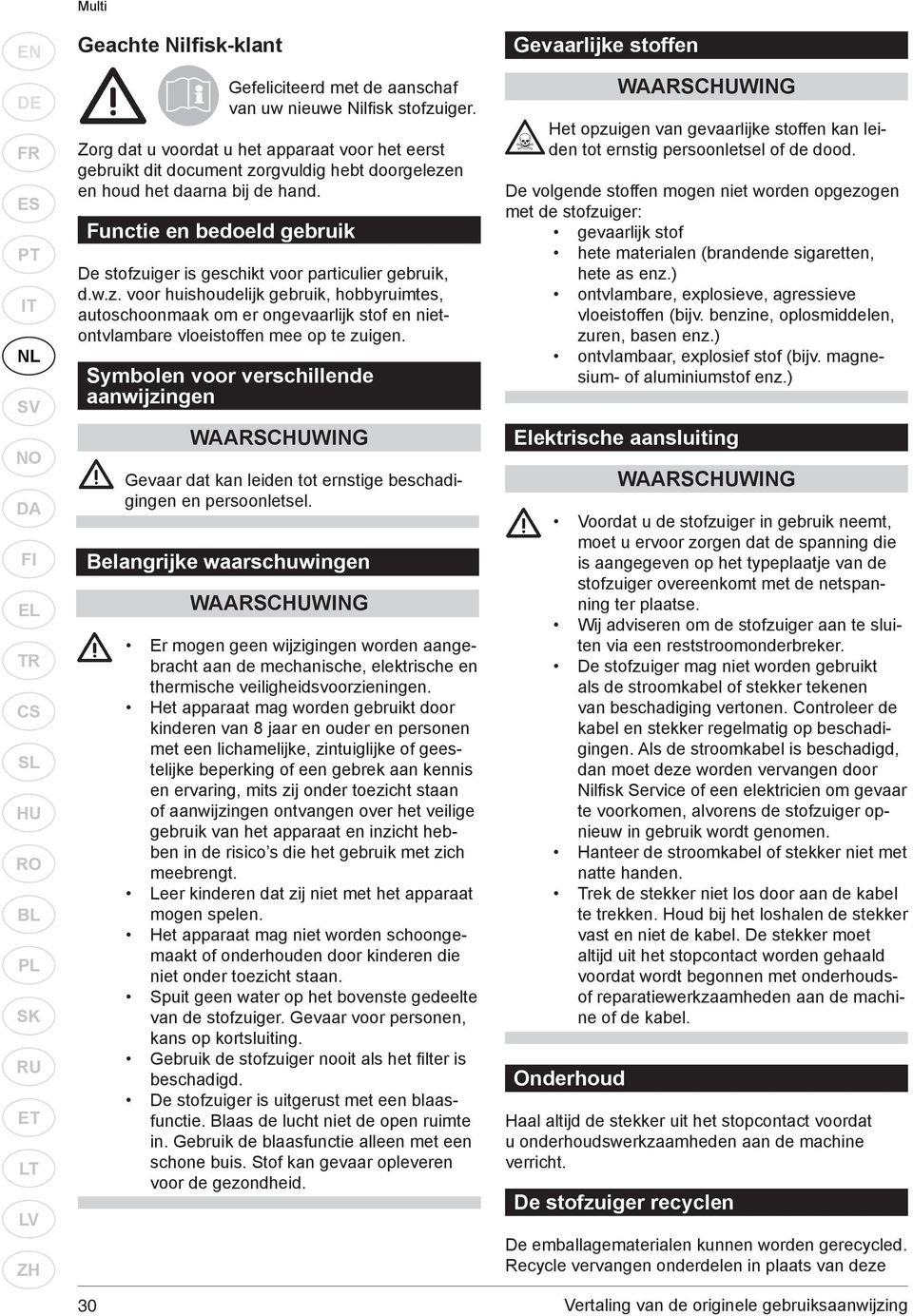 . Functie en bedoeld gebruik De stofzuiger is geschikt voor particulier gebruik, d.w.z. voor huishoudelijk gebruik, hobbyruimtes, autoschoonmaak om er ongevaarlijk stof en nietontvlambare vloeistoffen mee op te zuigen.