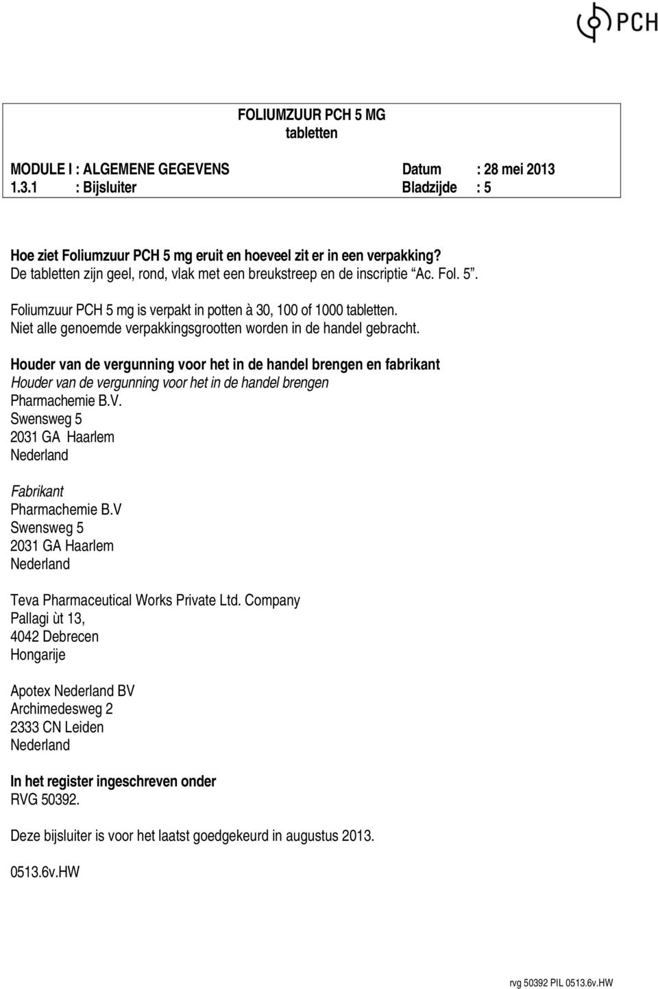 Houder van de vergunning voor het in de handel brengen en fabrikant Houder van de vergunning voor het in de handel brengen Pharmachemie B.V. Swensweg 5 2031 GA Haarlem Fabrikant Pharmachemie B.