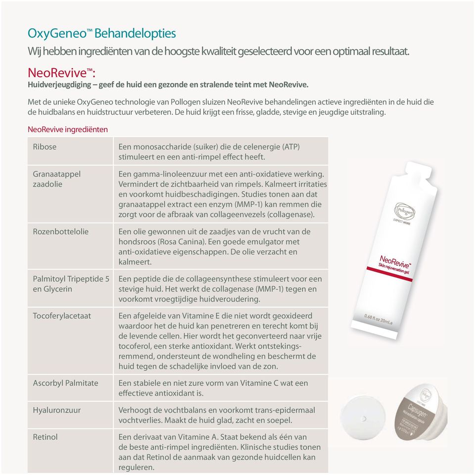 Met de unieke OxyGeneo technologie van Pollogen sluizen NeoRevive behandelingen actieve ingrediënten in de huid die de huidbalans en huidstructuur verbeteren.
