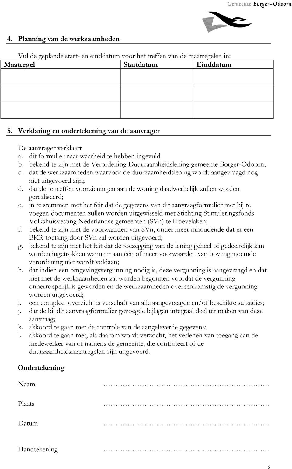 bekend te zijn met de Verordening Duurzaamheidslening gemeente Borger-Odoorn; c. dat de werkzaamheden waarvoor de duurzaamheidslening wordt aangevraagd nog niet uitgevoerd zijn; d.