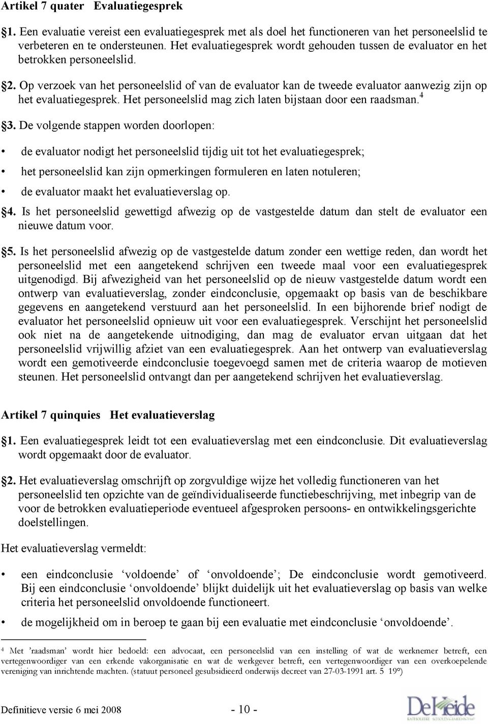 Op verzoek van het personeelslid of van de evaluator kan de tweede evaluator aanwezig zijn op het evaluatiegesprek. Het personeelslid mag zich laten bijstaan door een raadsman. 4 3.