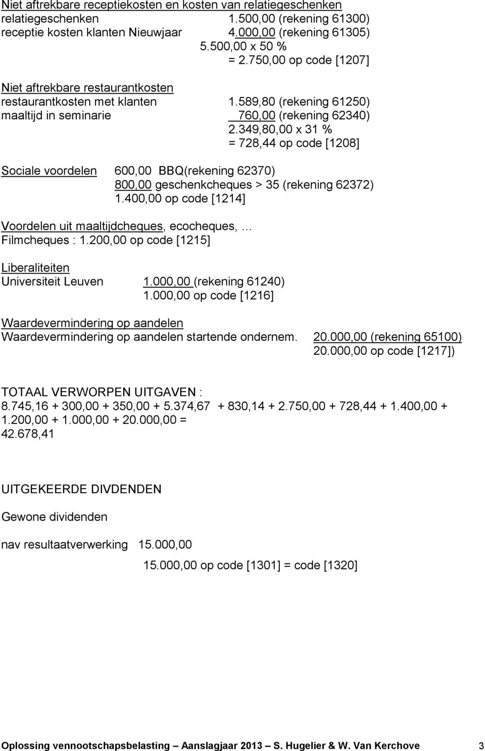 349,80,00 x 31 % = 728,44 op code [1208] Sociale voordelen 600,00 BBQ(rekening 62370) 800,00 geschenkcheques > 35 (rekening 62372) 1.