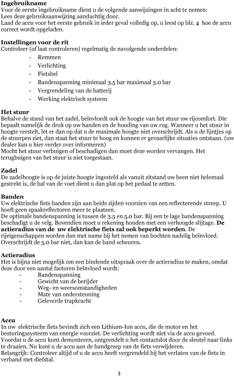 Instellingen voor de rit Controleer (of laat controleren) regelmatig de navolgende onderdelen: - Remmen - Verlichting - Fietsbel - Bandenspanning minimaal 3.5 bar maximaal 5.