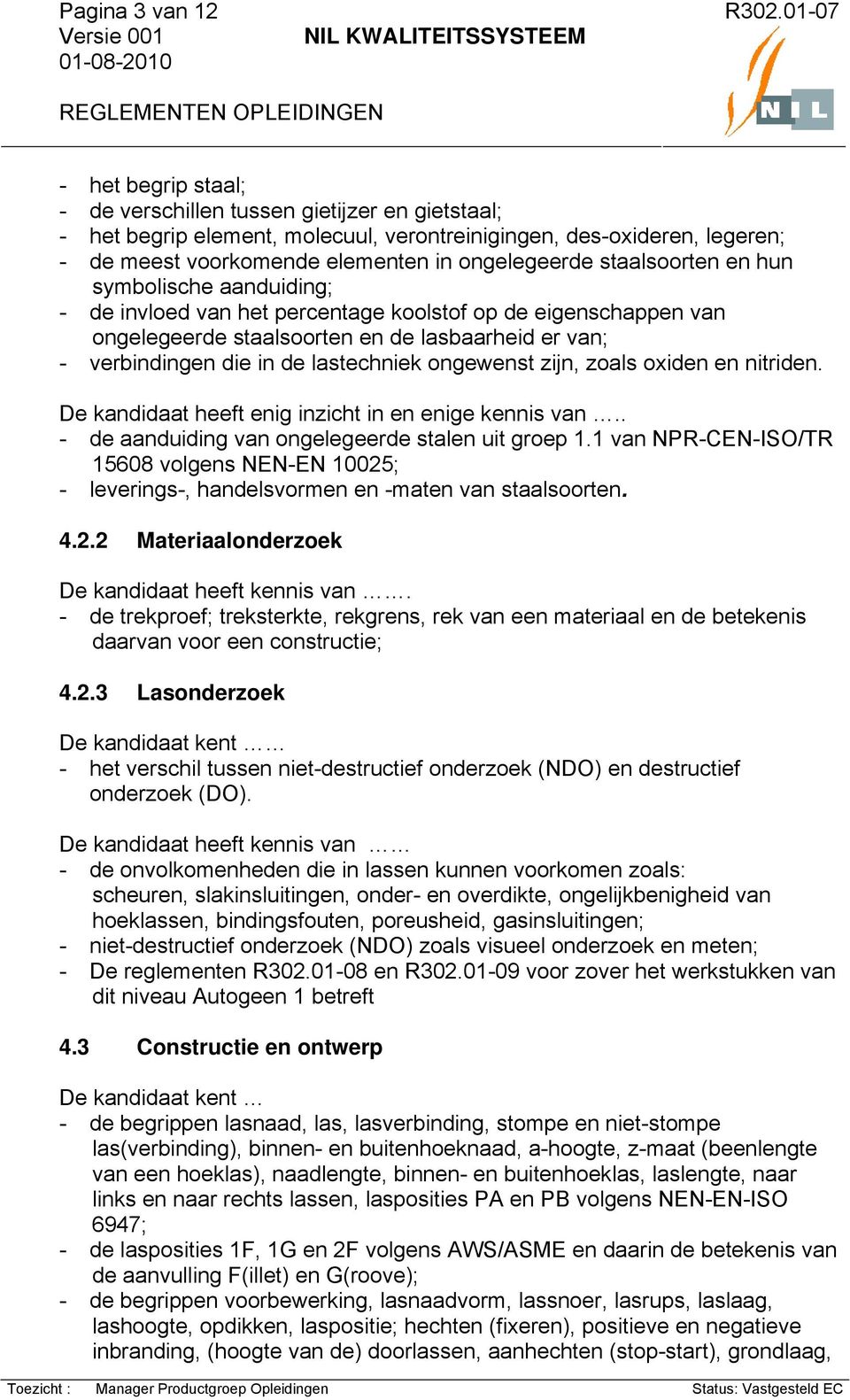 lastechniek ongewenst zijn, zoals oxiden en nitriden. De kandidaat heeft enig inzicht in en enige kennis van.. - de aanduiding van ongelegeerde stalen uit groep 1.