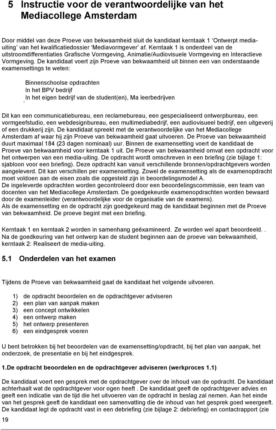 De kandidaat voert zijn Proeve van bekwaamheid uit binnen een van onderstaande examensettings te weten: innenschoolse opdrachten In het PV bedrijf In het eigen bedrijf van de student(en), Ma