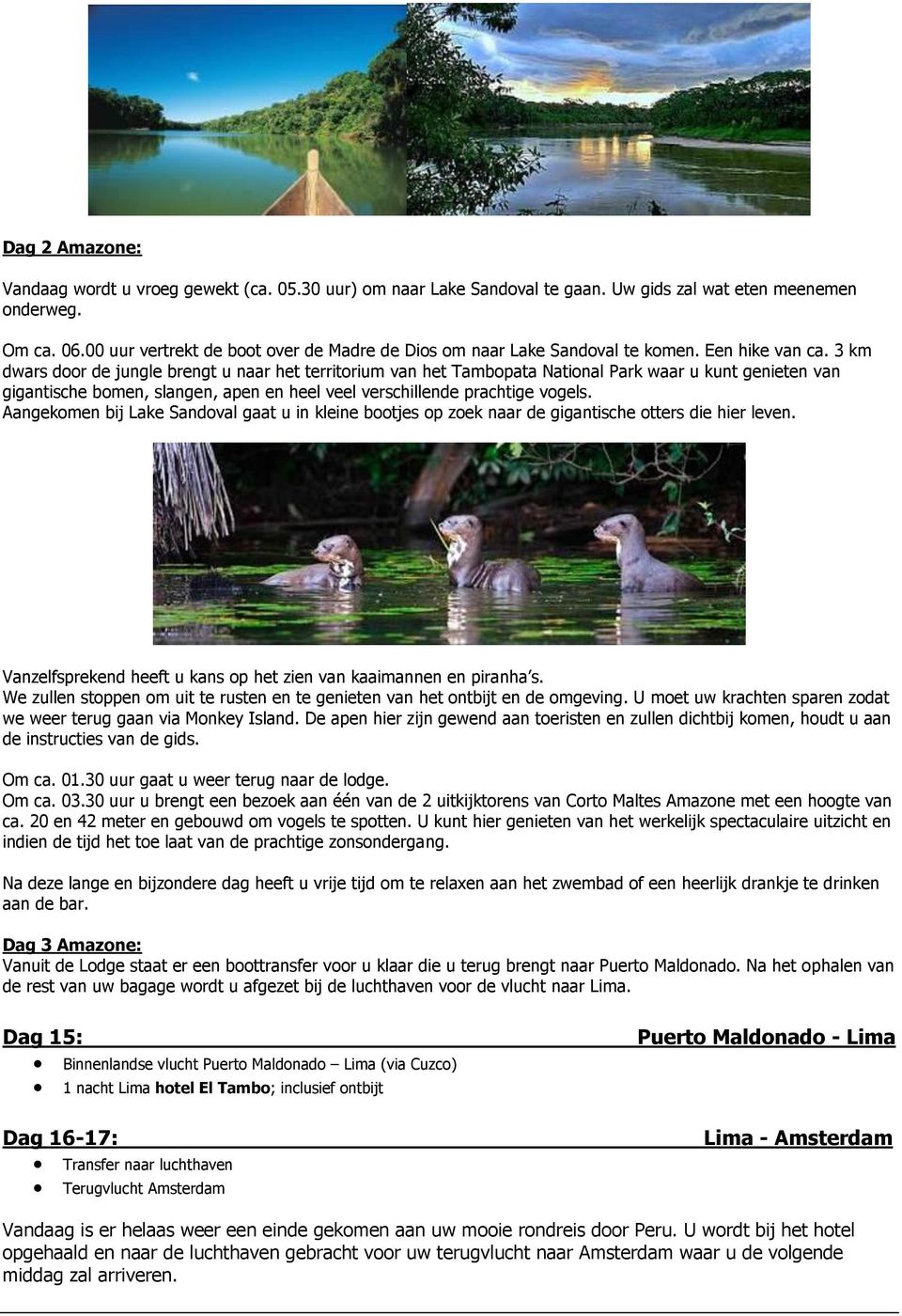 3 km dwars door de jungle brengt u naar het territorium van het Tambopata National Park waar u kunt genieten van gigantische bomen, slangen, apen en heel veel verschillende prachtige vogels.