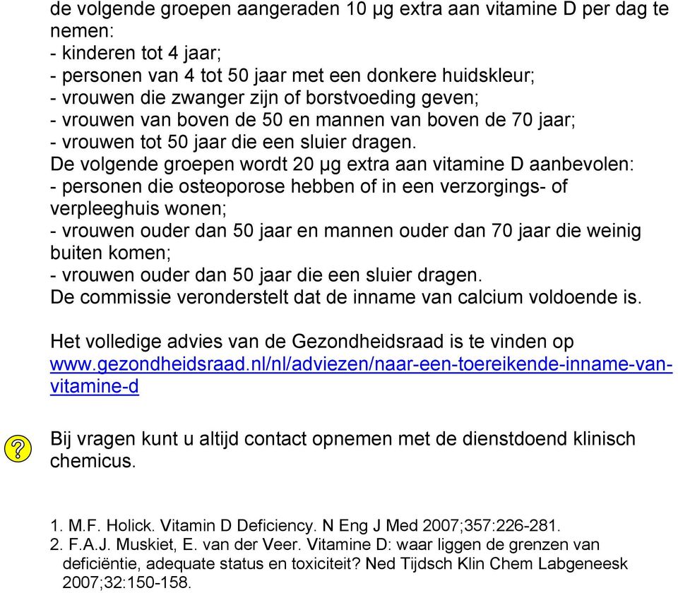 De volgende groepen wordt 20 µg extra aan vitamine D aanbevolen: - personen die osteoporose hebben of in een verzorgings- of verpleeghuis wonen; - vrouwen ouder dan 50 jaar en mannen ouder dan 70