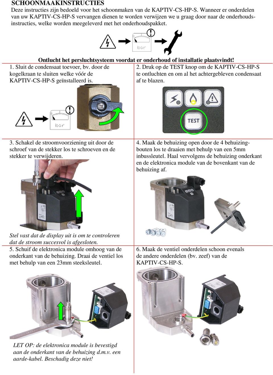 Ontlucht het persluchtsysteem voordat er onderhoud of installatie plaatsvindt! 1. Sluit de condensaat toevoer, bv. door de kogelkraan te sluiten welke vóór de KAPTIV-CS-HP-S geïnstalleerd is. 2.