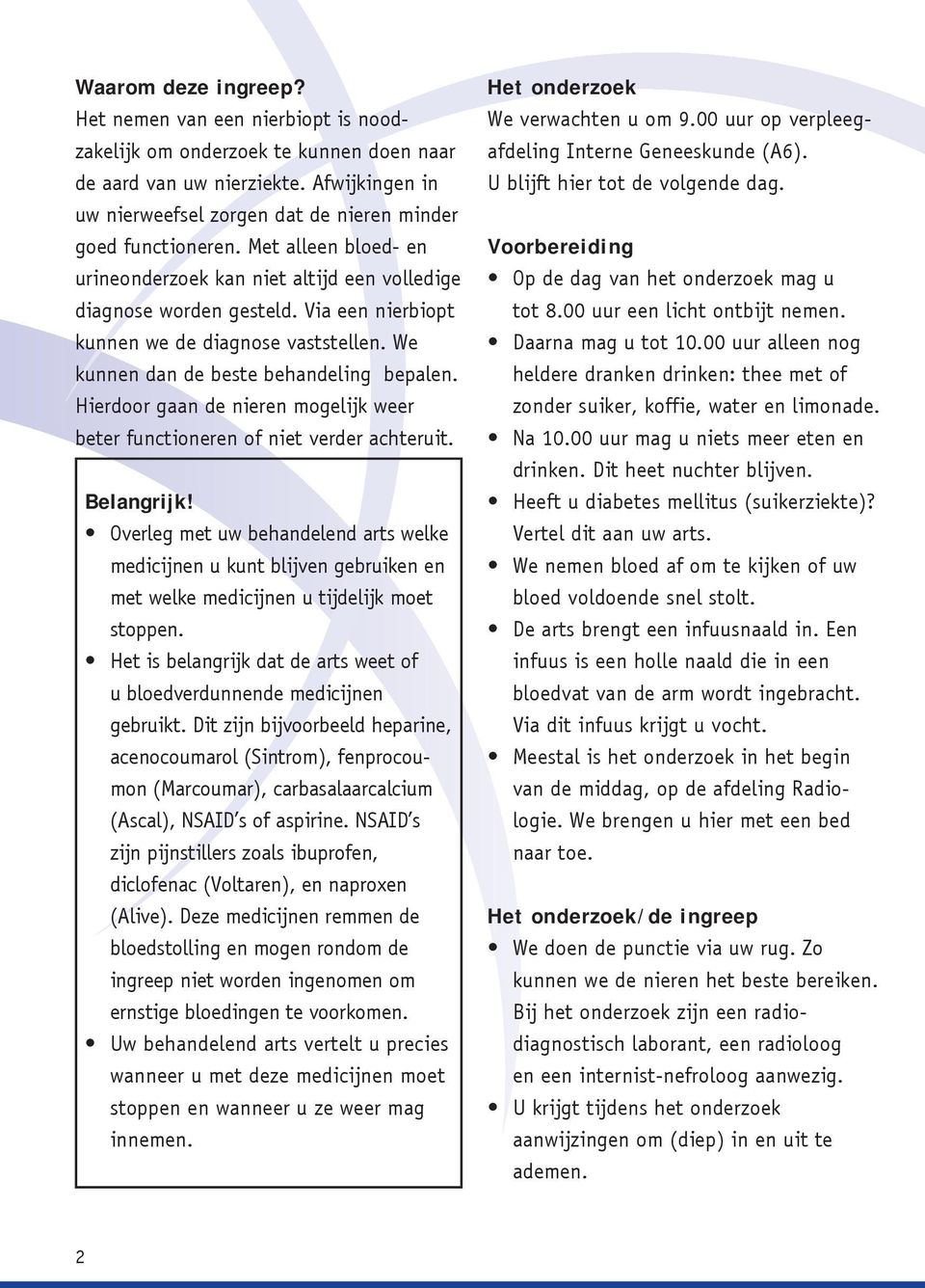 Via een nierbiopt kunnen we de diagnose vaststellen. We kunnen dan de beste behandeling bepalen. Hierdoor gaan de nieren mogelijk weer beter functioneren of niet verder achteruit. Belangrijk!