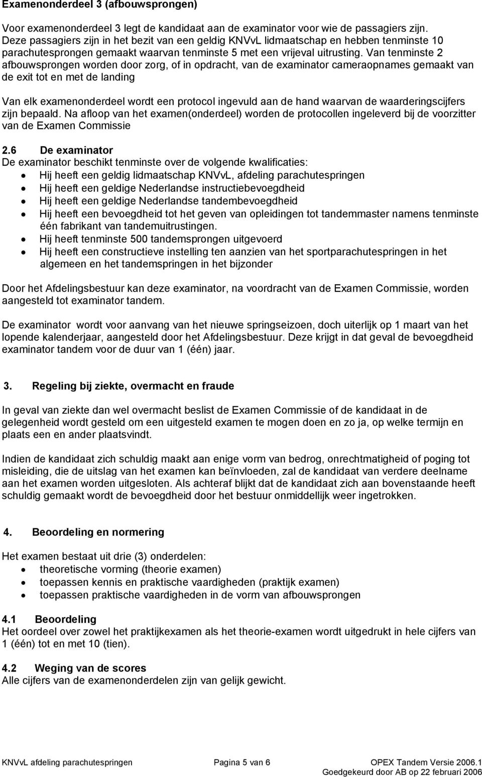 Van tenminste 2 afbouwsprongen worden door zorg, of in opdracht, van de examinator cameraopnames gemaakt van de exit tot en met de landing Van elk examenonderdeel wordt een protocol ingevuld aan de