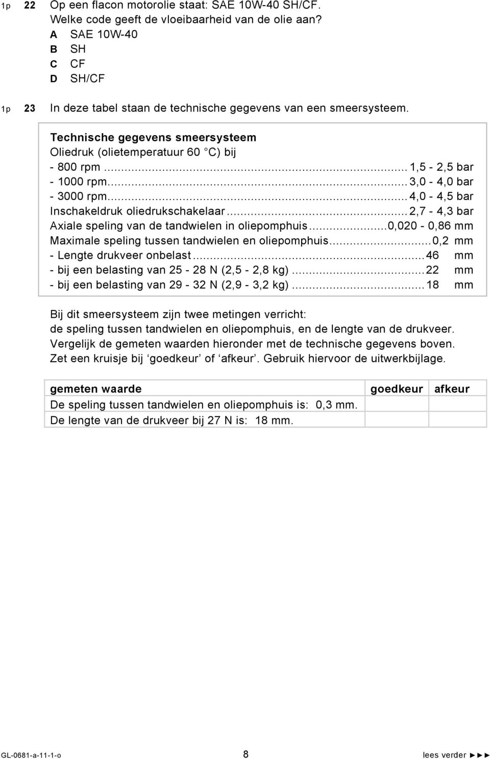 .. 1,5-2,5 bar - 1000 rpm... 3,0-4,0 bar - 3000 rpm... 4,0-4,5 bar Inschakeldruk oliedrukschakelaar... 2,7-4,3 bar Axiale speling van de tandwielen in oliepomphuis.