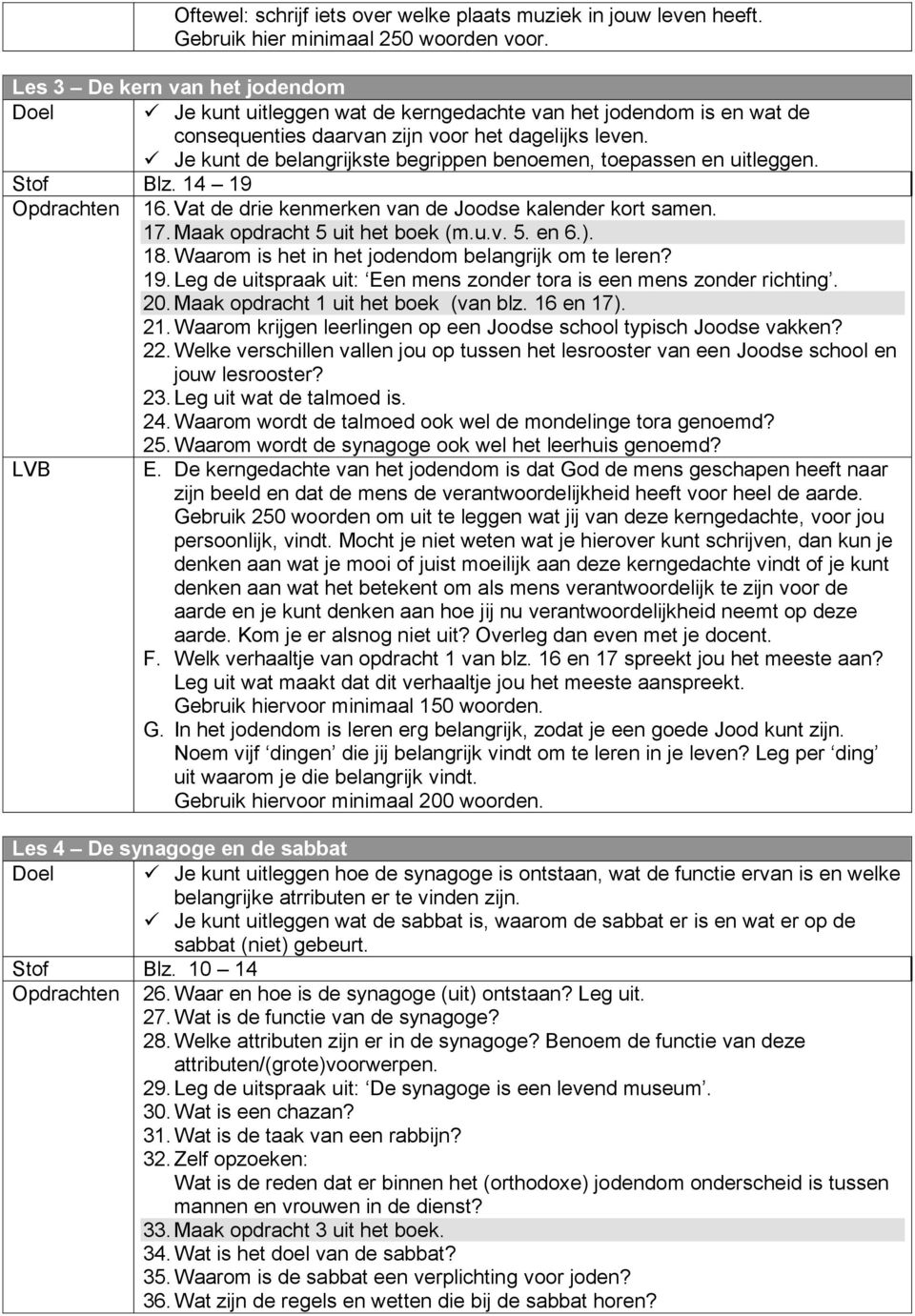 Je kunt de belangrijkste begrippen benoemen, toepassen en uitleggen. Stof Blz. 14 19 Opdrachten 16. Vat de drie kenmerken van de Joodse kalender kort samen. 17. Maak opdracht 5 uit het boek (m.u.v. 5. en 6.