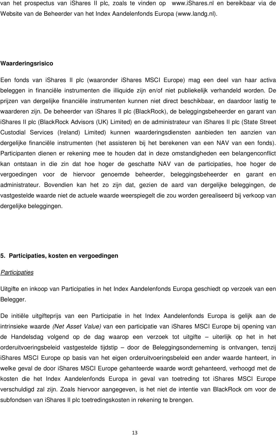 worden. De prijzen van dergelijke financiële instrumenten kunnen niet direct beschikbaar, en daardoor lastig te waarderen zijn.