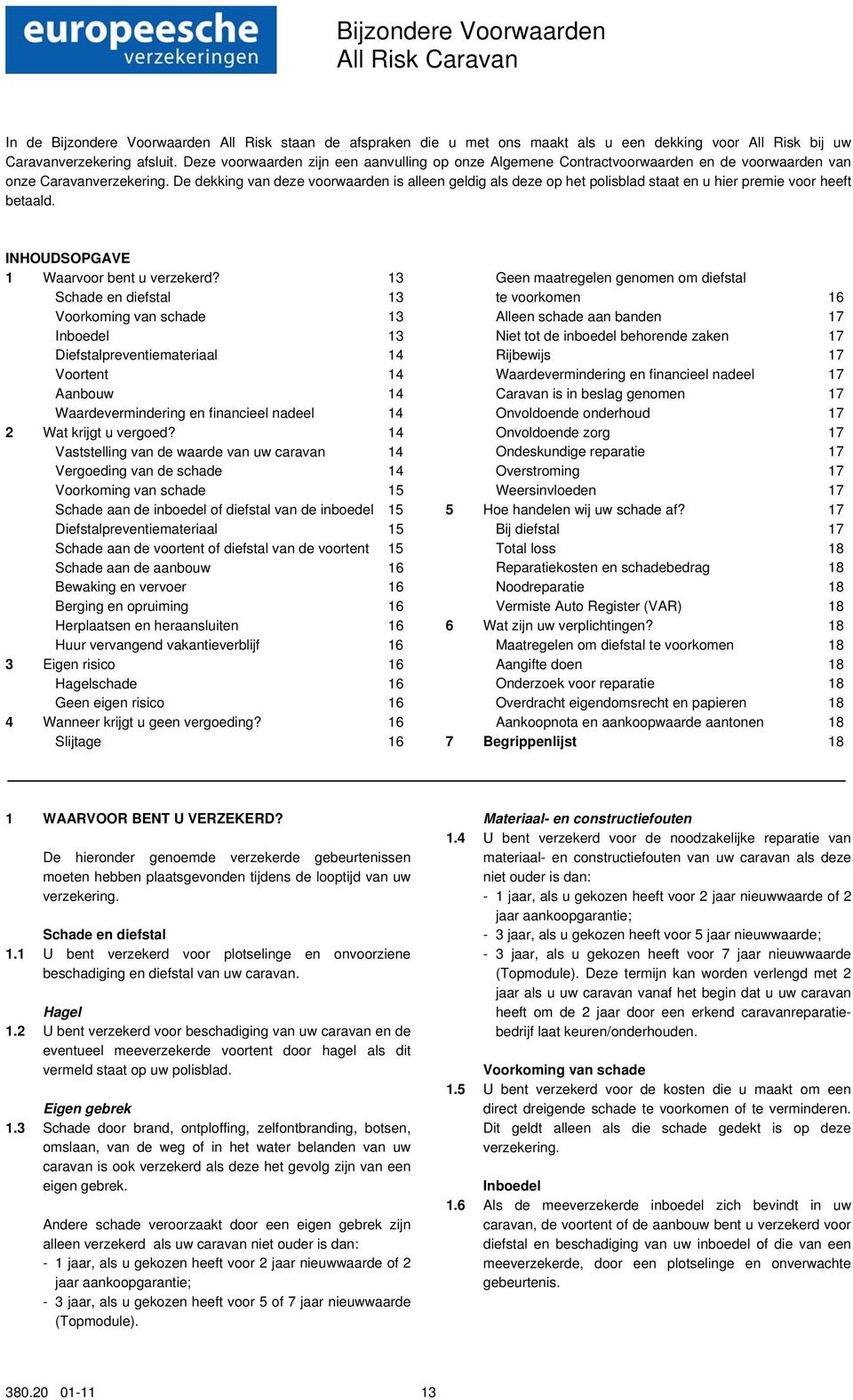 De dekking van deze voorwaarden is alleen geldig als deze op het polisblad staat en u hier premie voor heeft betaald. INHOUDSOPGAVE 1 Waarvoor bent u verzekerd?