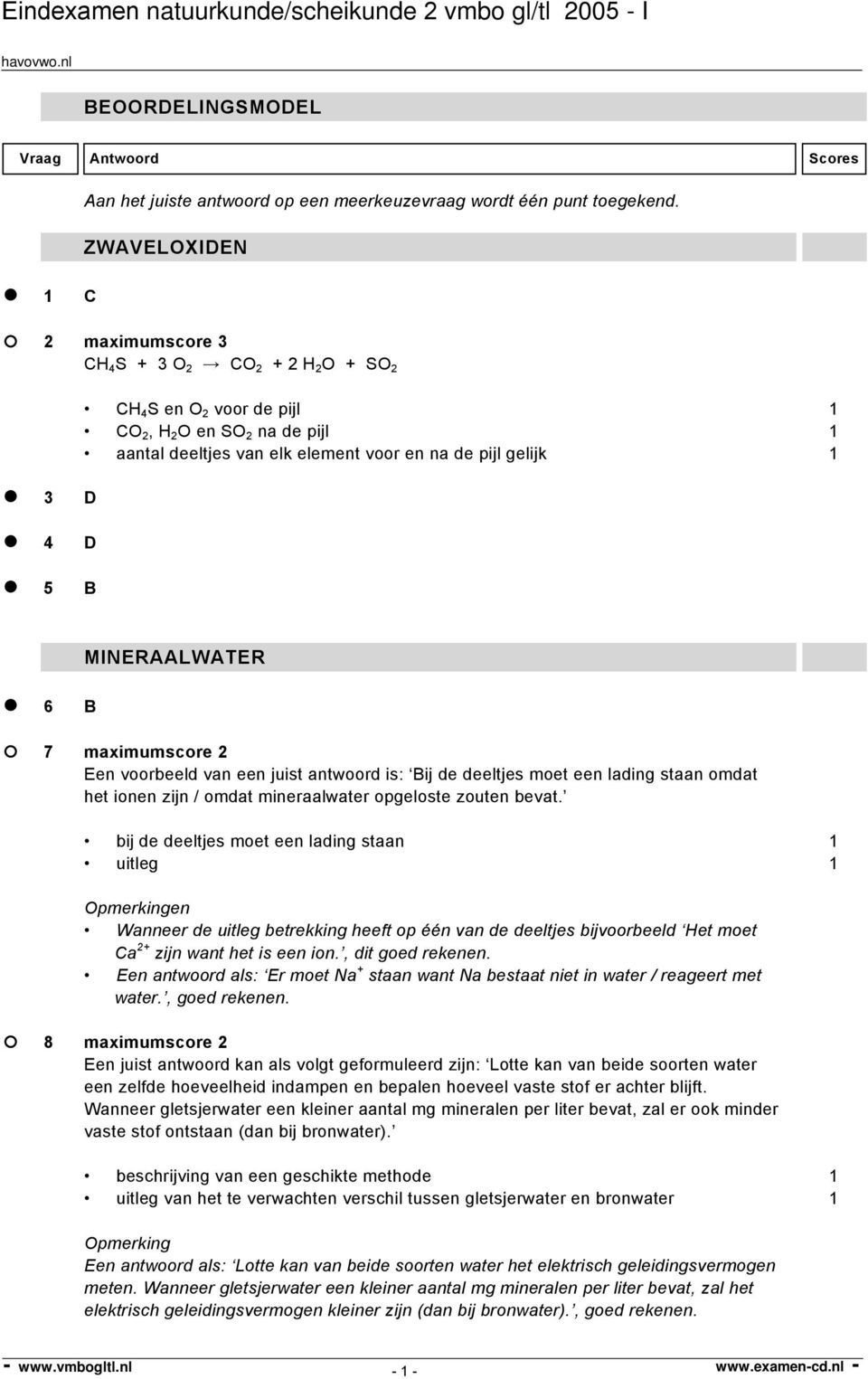 D 5 B MINERAALWATER 6 B 7 maximumscore 2 Een voorbeeld van een juist antwoord is: Bij de deeltjes moet een lading staan omdat het ionen zijn / omdat mineraalwater opgeloste zouten bevat.