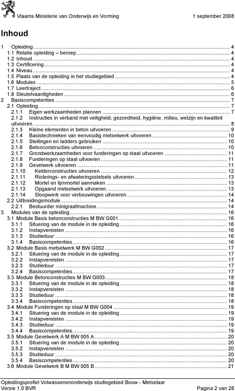 .. 8 2.1.3 Kleine elementen in beton uitvoeren... 9 2.1.4 Basistechnieken van eenvoudig metselwerk uitvoeren... 10 2.1.5 Stellingen en ladders gebruiken... 10 2.1.6 Betonconstructies uitvoeren... 10 2.1.7 Grondwerkzaamheden voor funderingen op staal uitvoeren.