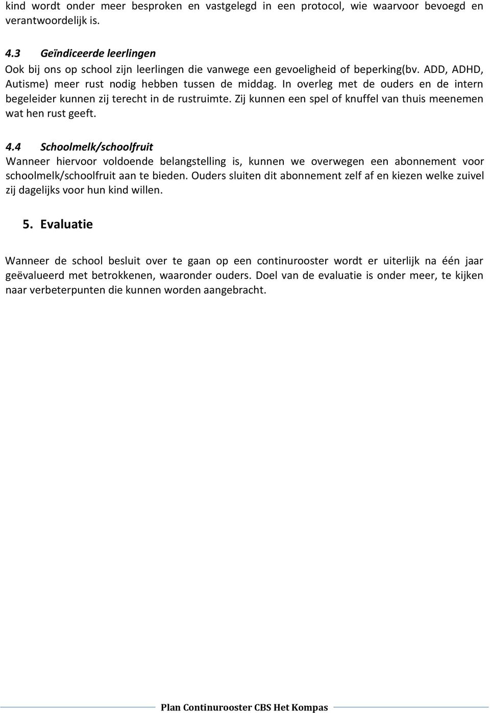 In overleg met de ouders en de intern begeleider kunnen zij terecht in de rustruimte. Zij kunnen een spel of knuffel van thuis meenemen wat hen rust geeft. 4.