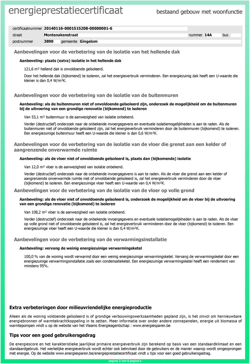 Aanbevelingen voor de verbetering van de isolatie van de buitenmuren Aanbeveling: als de buitenmuren niet of onvoldoende geïsoleerd zijn, onderzoek de mogelijkheid om de buitenmuren bij de uitvoering