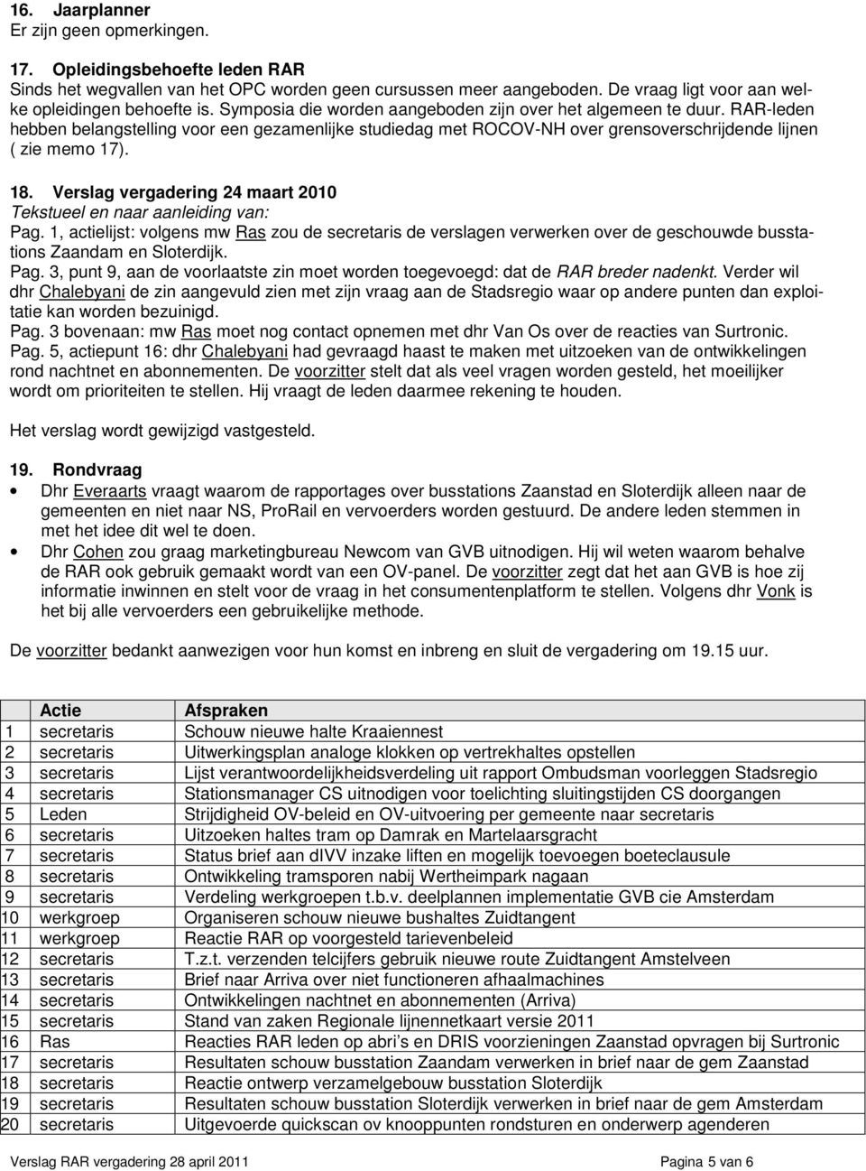 Verslag vergadering 24 maart 2010 Tekstueel en naar aanleiding van: Pag. 1, actielijst: volgens mw Ras zou de secretaris de verslagen verwerken over de geschouwde busstations Zaandam en Sloterdijk.