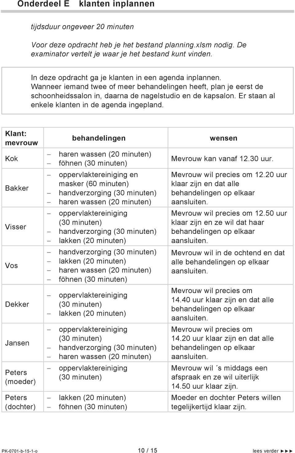 Er staan al enkele klanten in de agenda ingepland. Klant: mevrouw behandelingen wensen Kok haren wassen (20 minuten) föhnen (30 minuten) Mevrouw kan vanaf 12.30 uur.