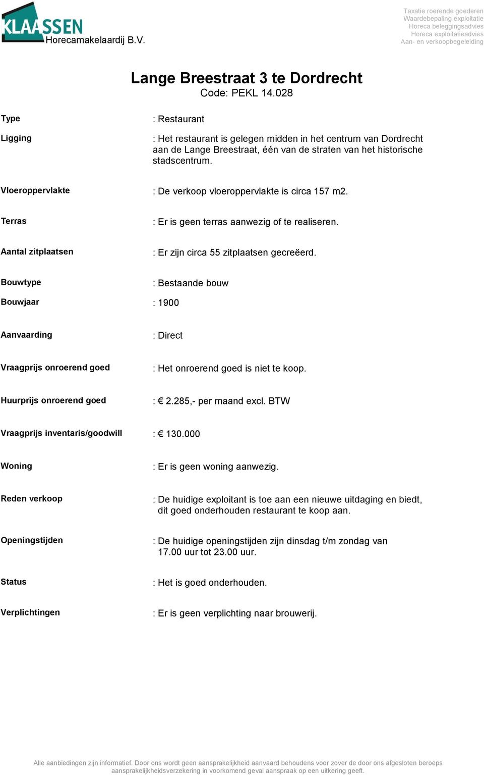 Bouwtype : Bestaande bouw Bouwjaar : 1900 Aanvaarding : Direct Vraagprijs onroerend goed : Het onroerend goed is niet te koop. Huurprijs onroerend goed : 2.285,- per maand excl.