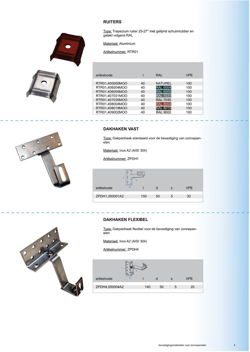 100 DAKHAKEN VAST Type: Dakpanhaak stanaar voor e bevestiging van zonnepaneen ateriaa: Inox A2 (AISI 304) Artikenummer: ZPDH1 s artikecoe s VPE ZPDH1,000001A2 150 50 5 30 DAKHAKEN FEXIBE