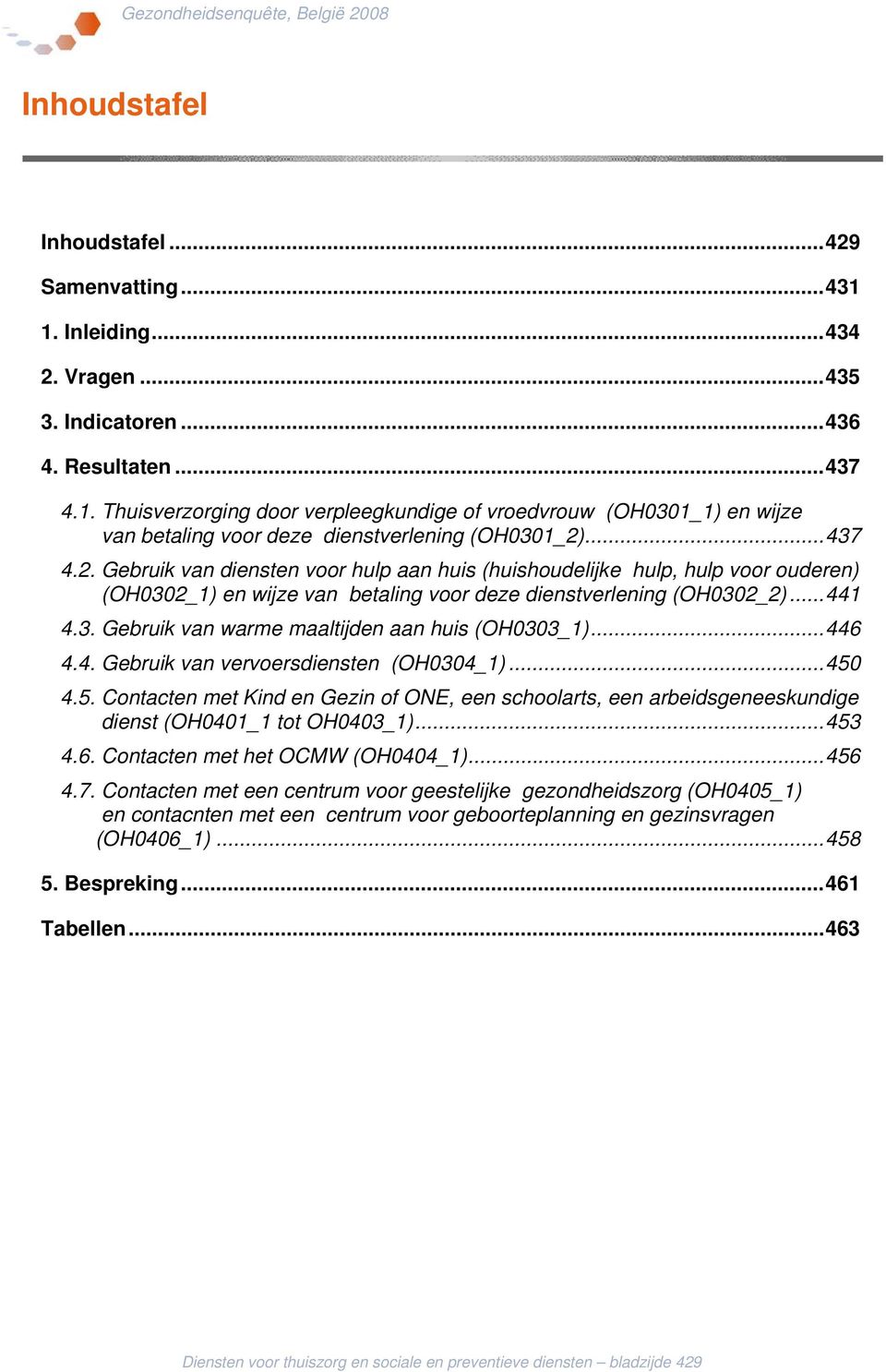 ..446 4.4. Gebruik van vervoersdiensten (OH0304_1)...450 4.5. Contacten met Kind en Gezin of ONE, een schoolarts, een arbeidsgeneeskundige dienst (OH0401_1 tot OH0403_1)...453 4.6. Contacten met het OCMW (OH0404_1).