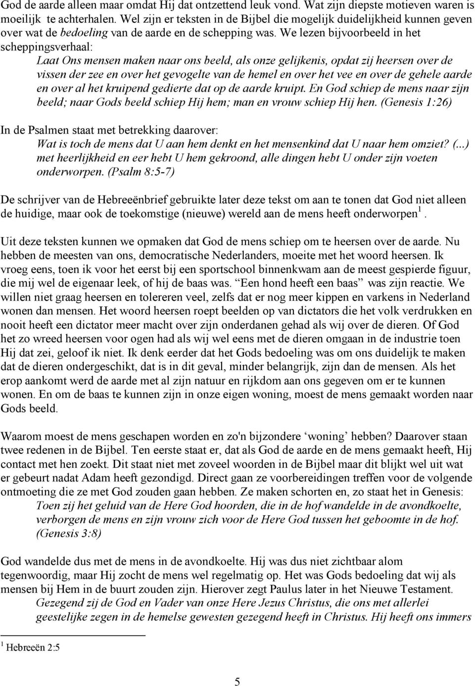 We lezen bijvoorbeeld in het scheppingsverhaal: Laat Ons mensen maken naar ons beeld, als onze gelijkenis, opdat zij heersen over de vissen der zee en over het gevogelte van de hemel en over het vee