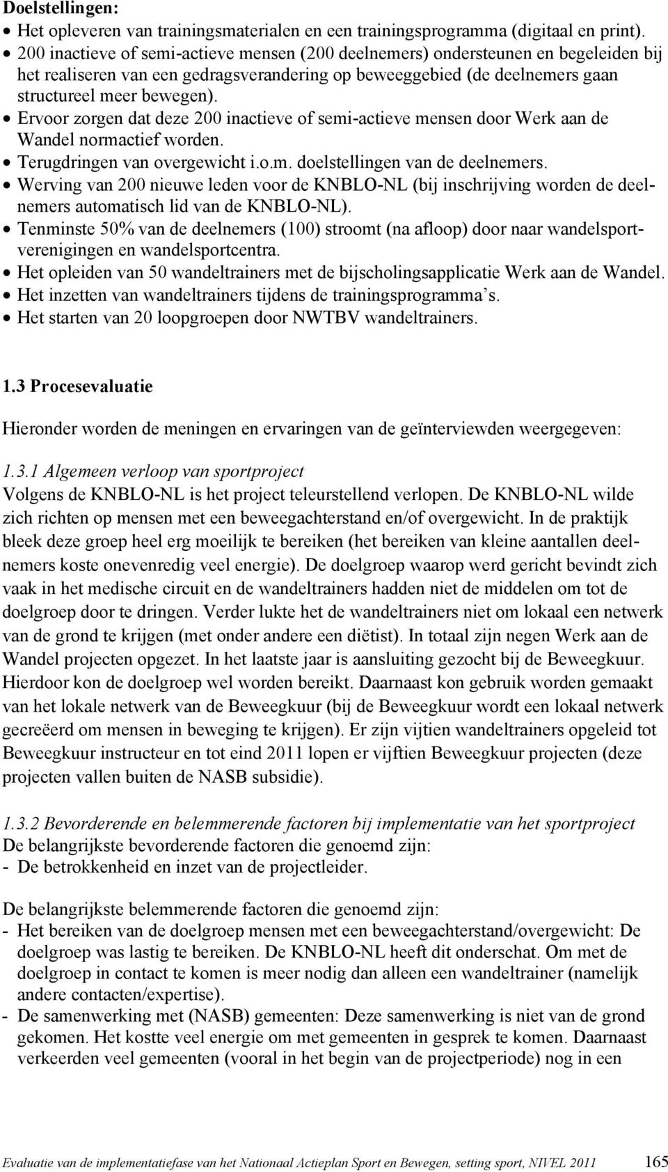 Ervoor zorgen dat deze 200 inactieve of semi-actieve mensen door Werk aan de Wandel normactief worden. Terugdringen van overgewicht i.o.m. doelstellingen van de deelnemers.