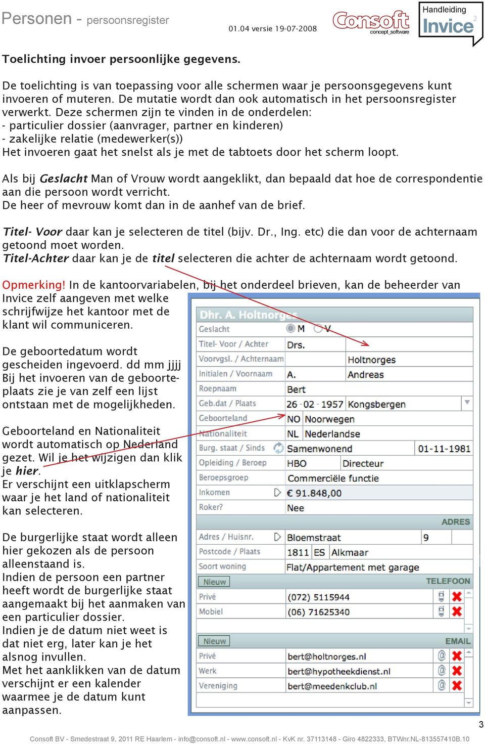 Deze schermen zijn te vinden in de onderdelen: - particulier dossier (aanvrager, partner en kinderen) - zakelijke relatie (medewerker(s)) Het invoeren gaat het snelst als je met de tabtoets door het