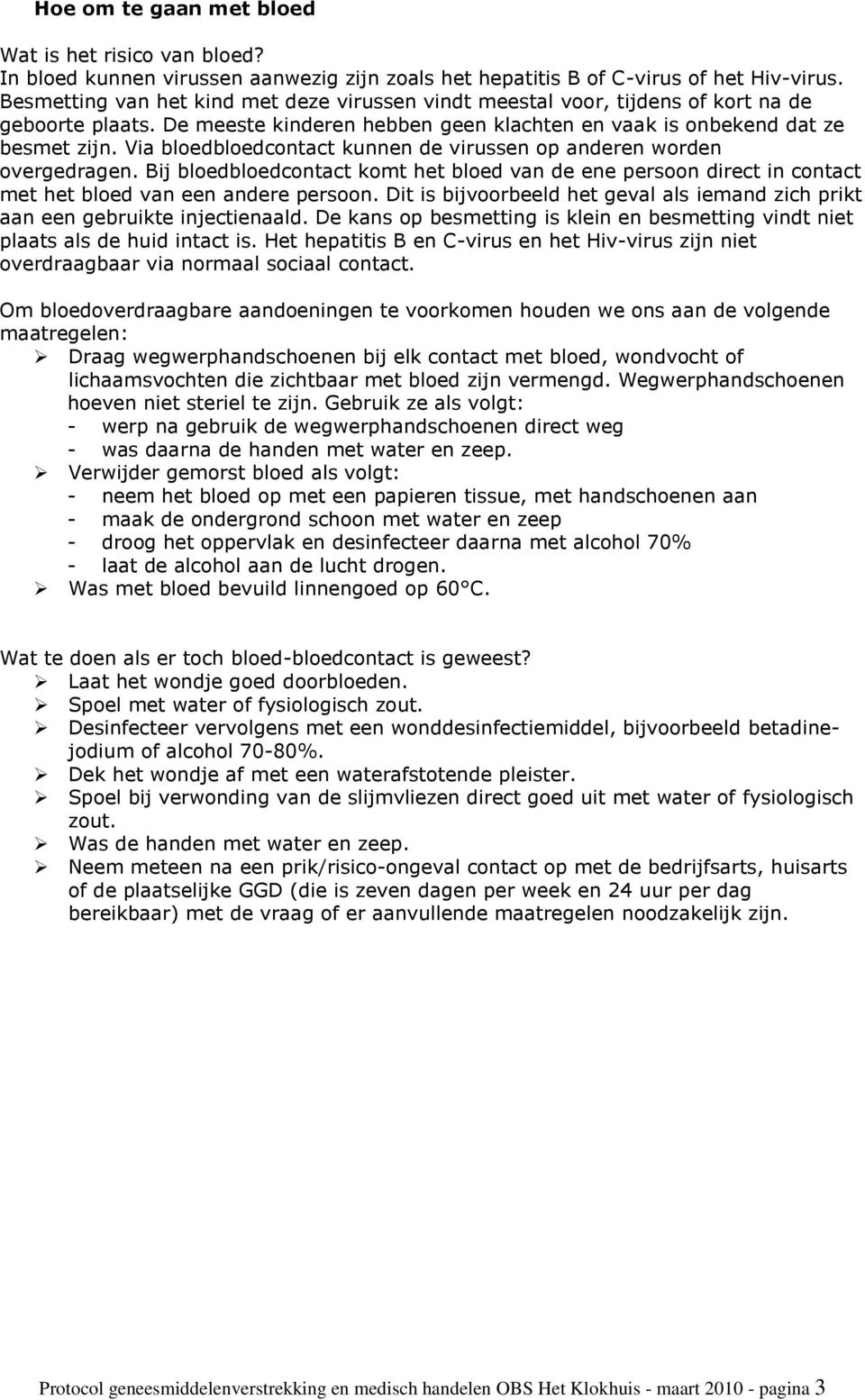 Via bloedbloedcontact kunnen de virussen op anderen worden overgedragen. Bij bloedbloedcontact komt het bloed van de ene persoon direct in contact met het bloed van een andere persoon.