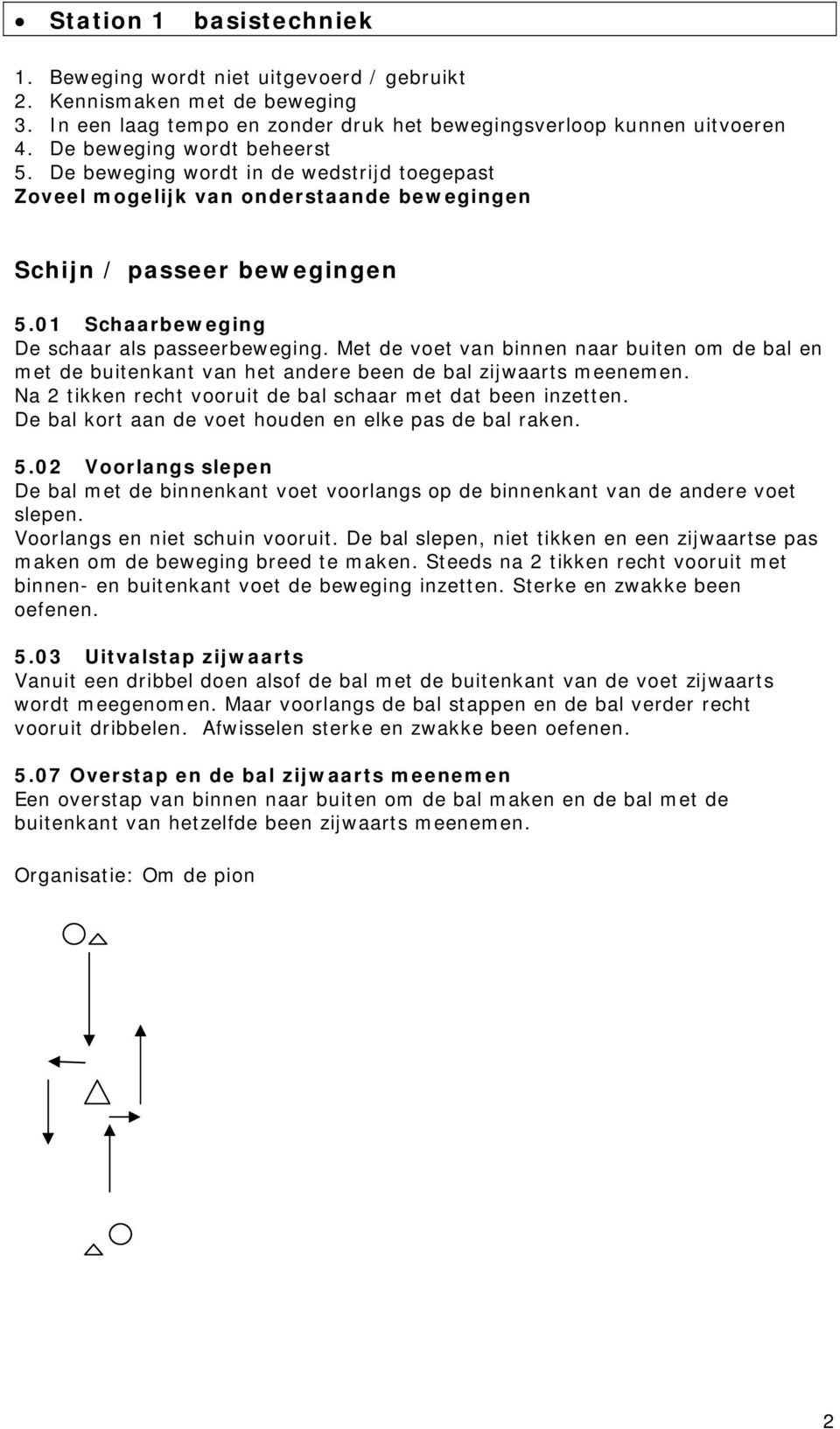 Met de voet van binnen naar buiten om de bal en met de buitenkant van het andere been de bal zijwaarts meenemen. Na 2 tikken recht vooruit de bal schaar met dat been inzetten.