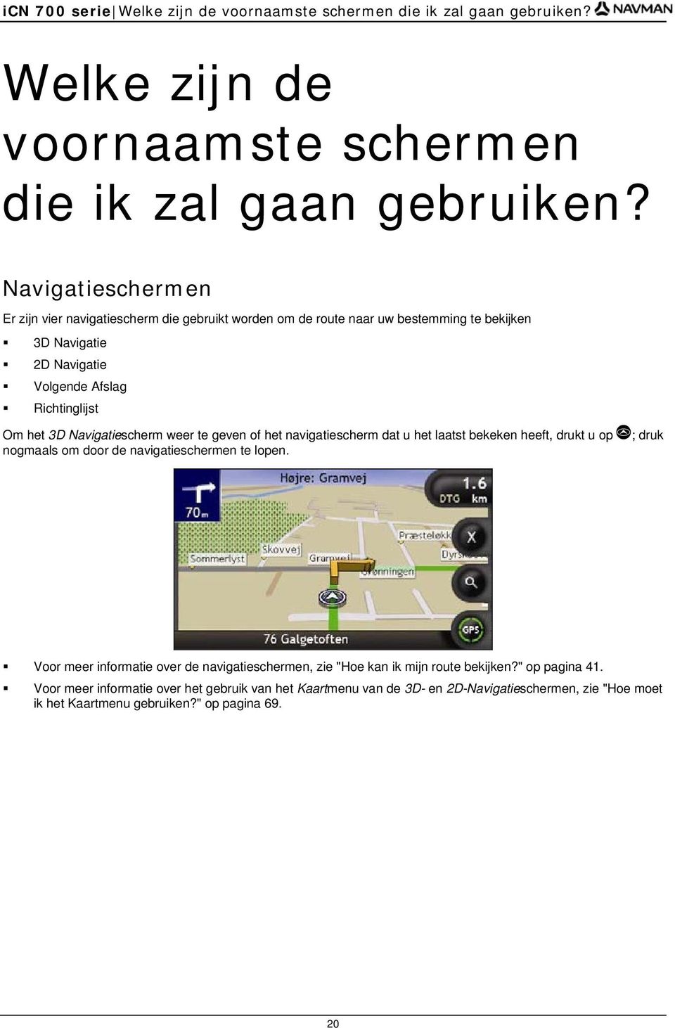 Navigatieschermen Er zijn vier navigatiescherm die gebruikt worden om de route naar uw bestemming te bekijken 3D Navigatie 2D Navigatie Volgende Afslag Richtinglijst Om het 3D