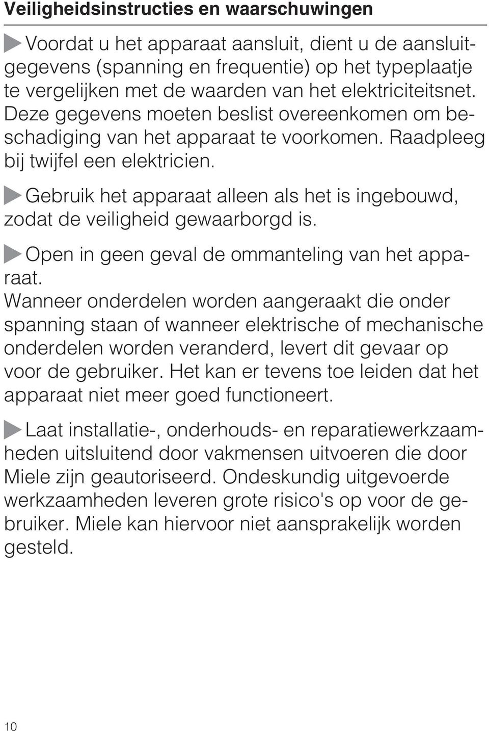 Gebruik het apparaat alleen als het is ingebouwd, zodat de veiligheid gewaarborgd is. Open in geen geval de ommanteling van het apparaat.