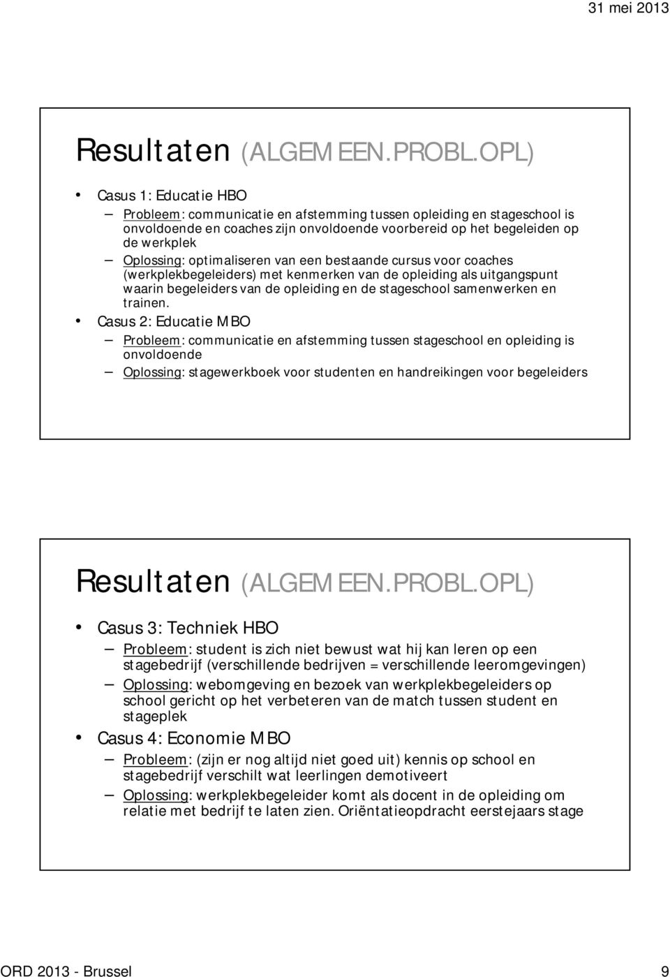 optimaliseren van een bestaande cursus voor coaches (werkplekbegeleiders) met kenmerken van de opleiding als uitgangspunt waarin begeleiders van de opleiding en de stageschool samenwerken en trainen.